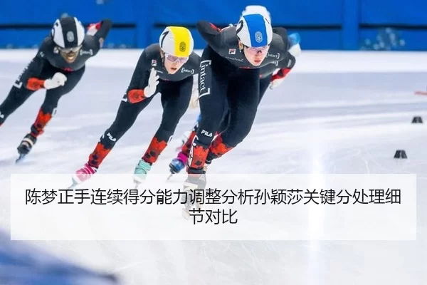 陈梦正手连续得分能力调整分析孙颖莎关键分处理细节对比